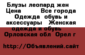 Блузы леопард жен. › Цена ­ 150 - Все города Одежда, обувь и аксессуары » Женская одежда и обувь   . Орловская обл.,Орел г.